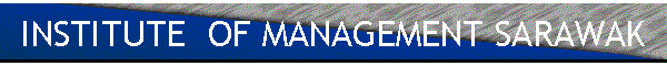 INSTITUTE  OF MANAGEMENT SARAWAK